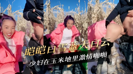 皑皑白雪蓝天白云少妇在玉米地里激情啪啪