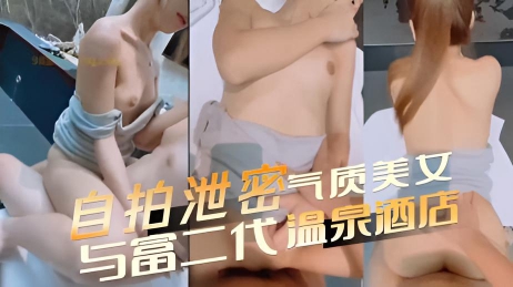 自拍泄密流出 高颜值苗条 性感气质美女与富二代温泉酒店