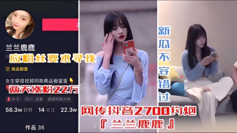 【最新抖音网红流出】疑似2700约炮『兰兰鹿鹿』惨遭被直播，评论区一片求资源}