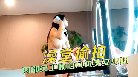 澡堂偷拍 洗浴中心内部员工偷拍几位美女少妇洗澡换衣服