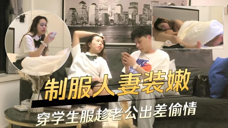 制服人妻装嫩穿学生服趁老公出差偷情