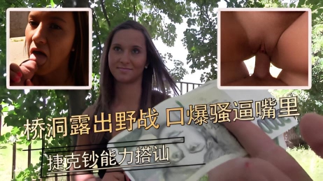 小麦皮少妇 桥洞露出野战 口爆骚逼嘴里 捷克钞能力搭讪}