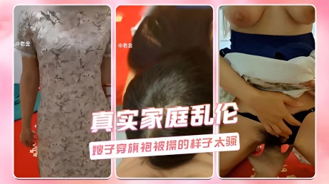 真实家庭乱伦 嫂子穿旗袍被操的样子太骚}