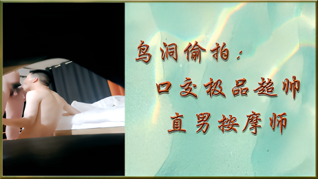 鸟洞偷拍:口交极品超帅直男按摩师