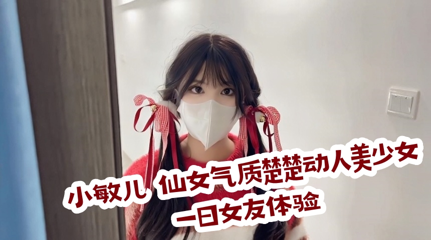 小敏儿✨ 仙女气质楚楚动人美少女 一日女友体验