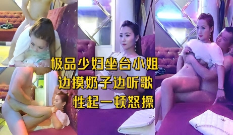 KTV寻欢 极品少妇坐台小姐,边摸奶子一顿怒操