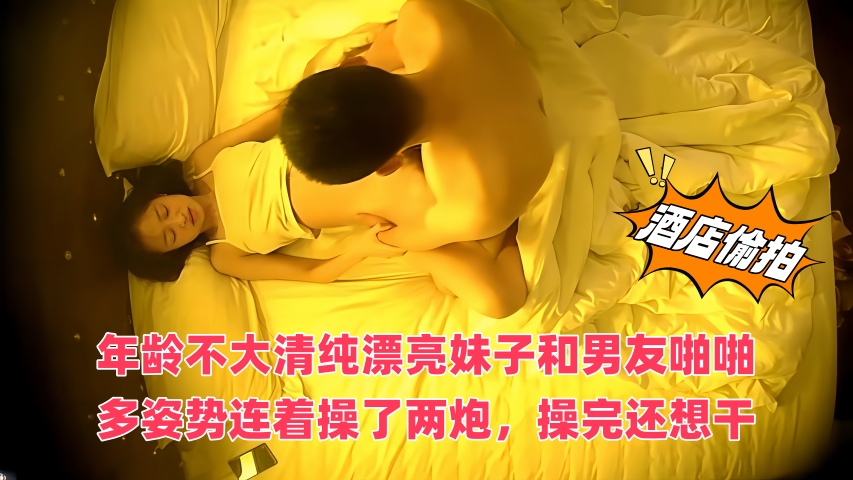 酒店偷拍年龄不大清纯漂亮妹子和男友啪啪,多姿势连着操了两炮,操完还想干