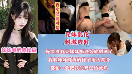 兄妹乱伦，刺激内射好 久没有见妹妹喝这么多的酒了，喝了酒以后妹妹的逼滚烫滚烫的，我都怕一会把鸡巴都给烫熟了！}