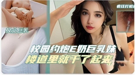 大学校园来约炮 找個巨乳妹楼道做爱，大奶子一抖一抖的!